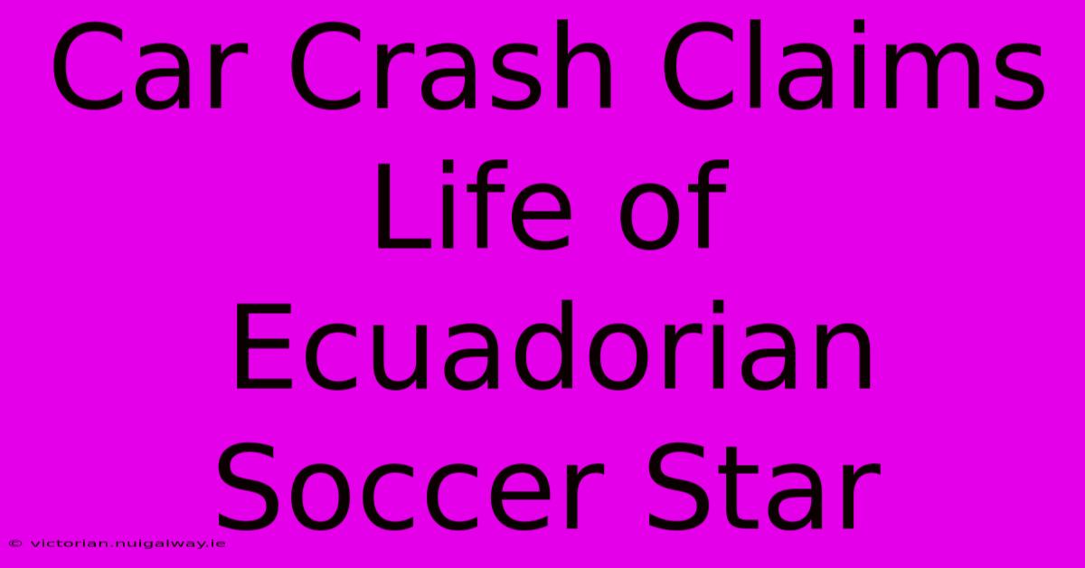 Car Crash Claims Life Of Ecuadorian Soccer Star 