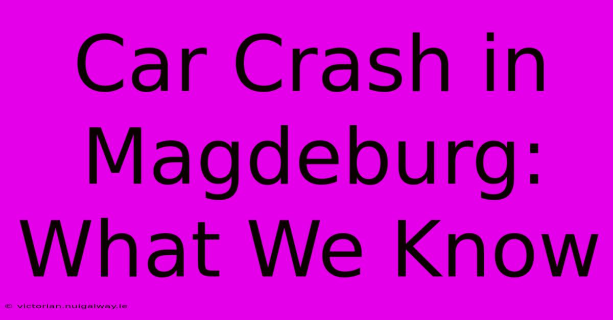 Car Crash In Magdeburg: What We Know