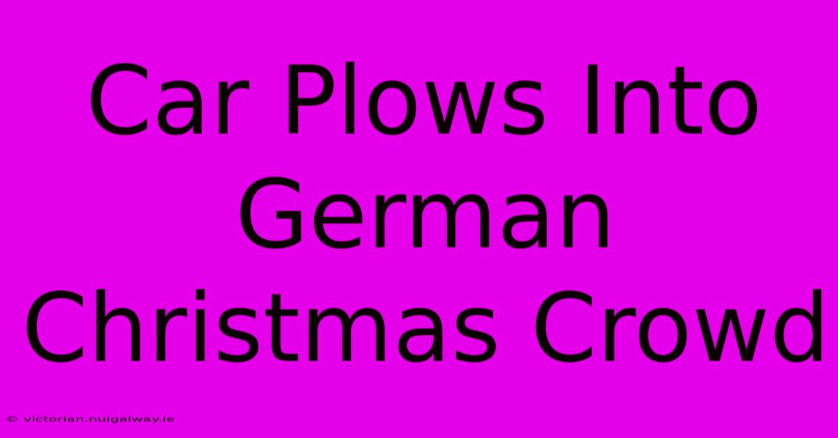 Car Plows Into German Christmas Crowd