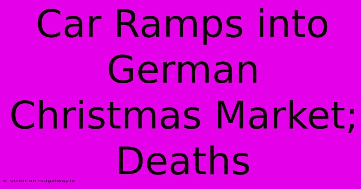 Car Ramps Into German Christmas Market; Deaths