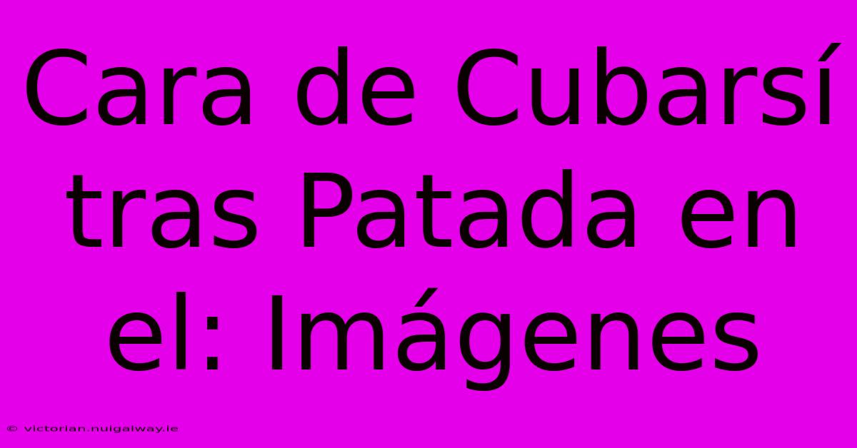 Cara De Cubarsí Tras Patada En El: Imágenes