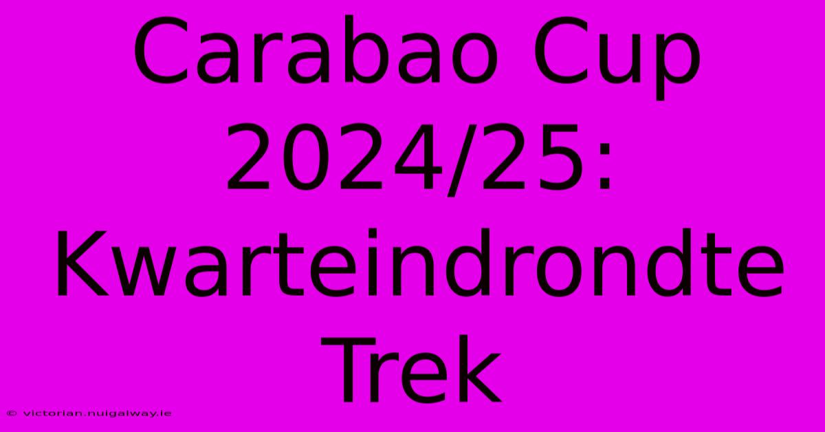 Carabao Cup 2024/25: Kwarteindrondte Trek 