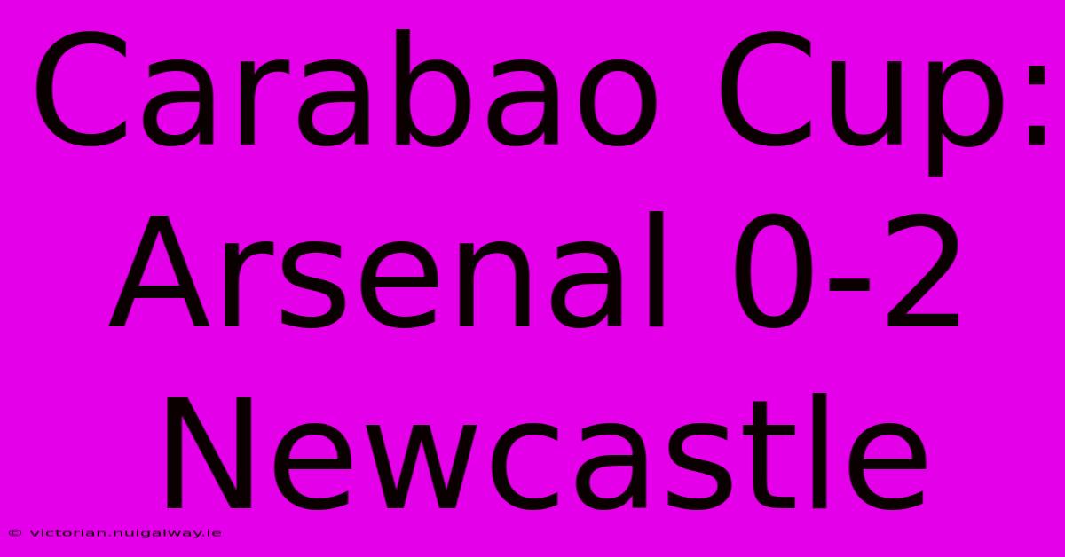 Carabao Cup: Arsenal 0-2 Newcastle