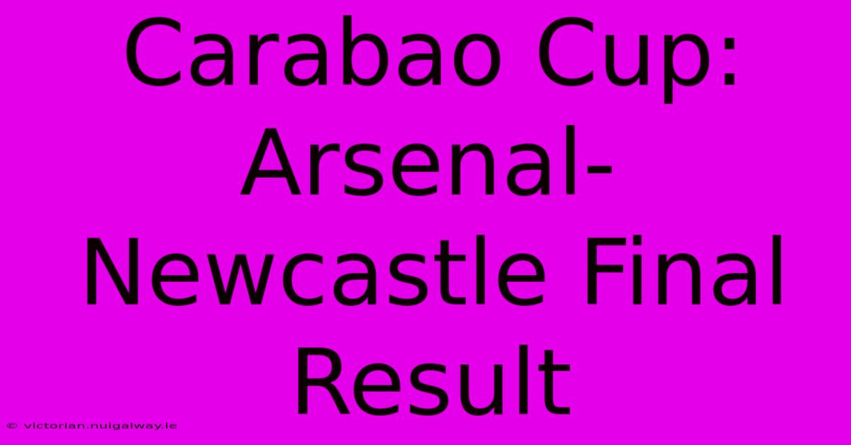 Carabao Cup: Arsenal-Newcastle Final Result