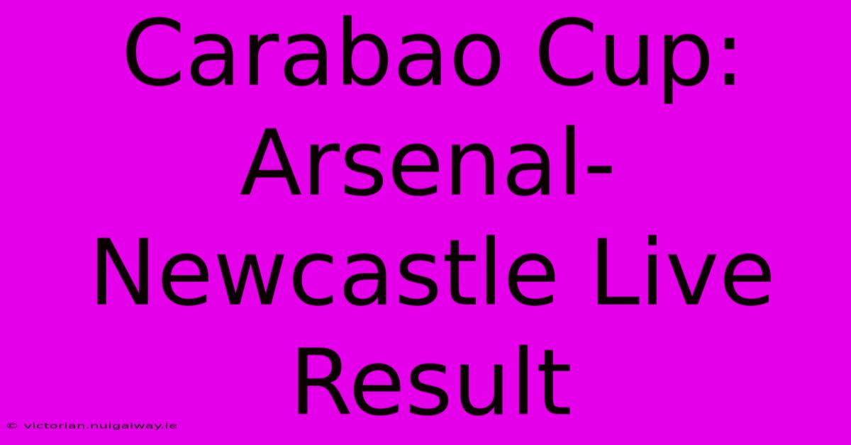 Carabao Cup: Arsenal-Newcastle Live Result