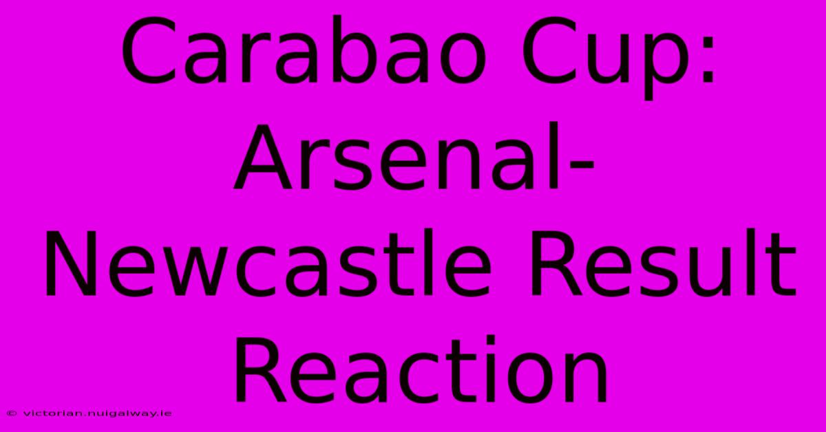 Carabao Cup: Arsenal-Newcastle Result Reaction