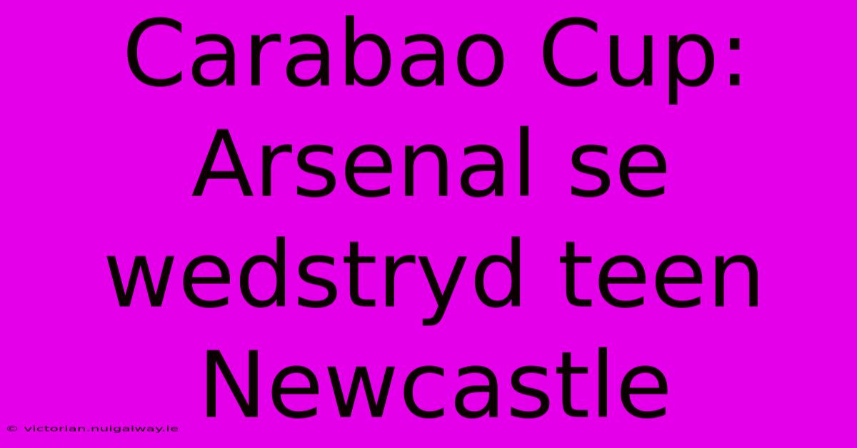 Carabao Cup: Arsenal Se Wedstryd Teen Newcastle