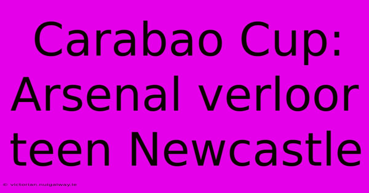 Carabao Cup: Arsenal Verloor Teen Newcastle