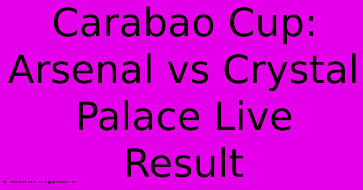 Carabao Cup: Arsenal Vs Crystal Palace Live Result