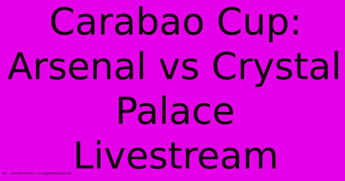 Carabao Cup: Arsenal Vs Crystal Palace Livestream