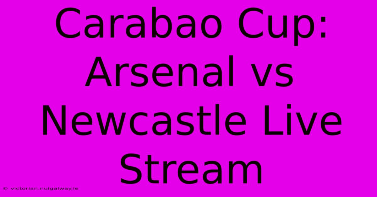 Carabao Cup: Arsenal Vs Newcastle Live Stream