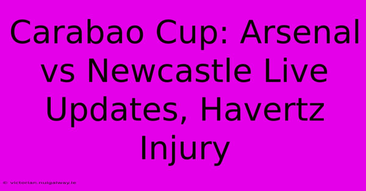 Carabao Cup: Arsenal Vs Newcastle Live Updates, Havertz Injury