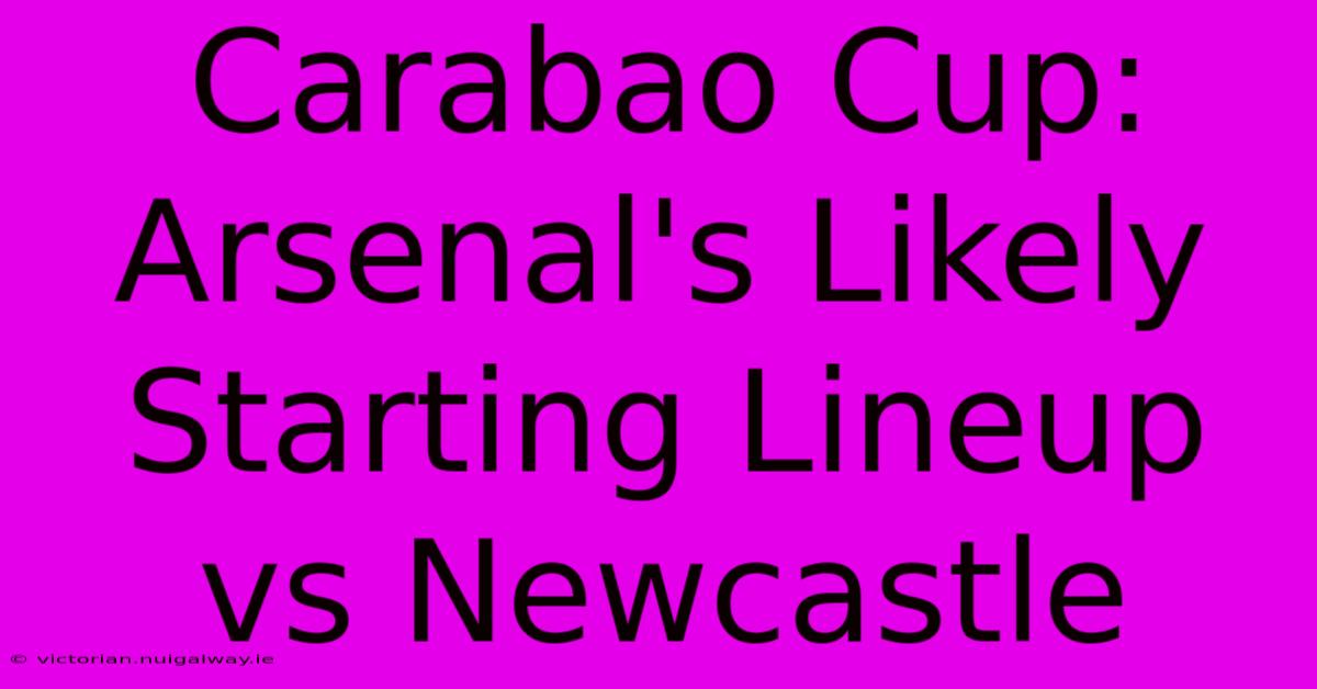 Carabao Cup: Arsenal's Likely Starting Lineup Vs Newcastle