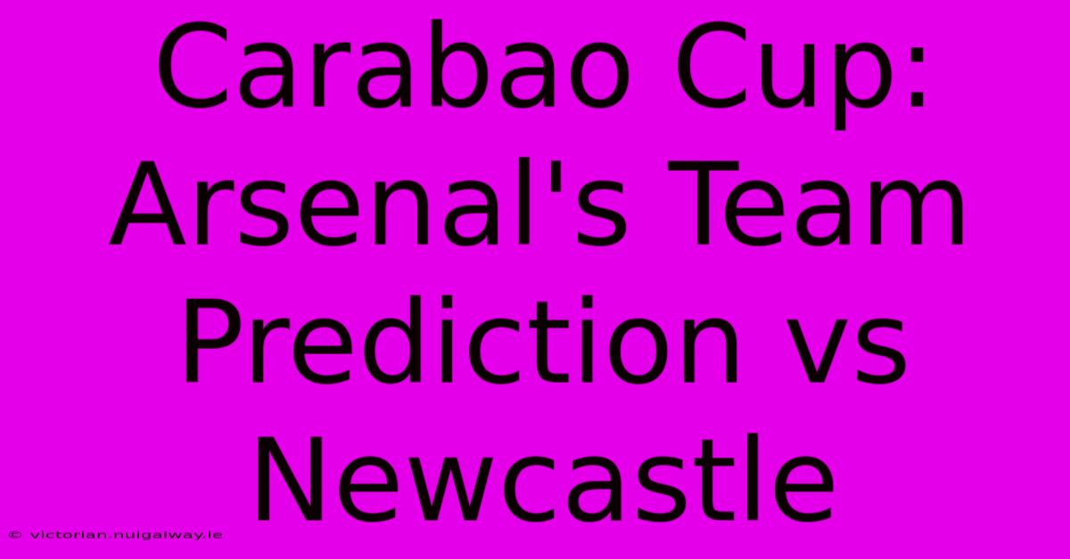 Carabao Cup: Arsenal's Team Prediction Vs Newcastle