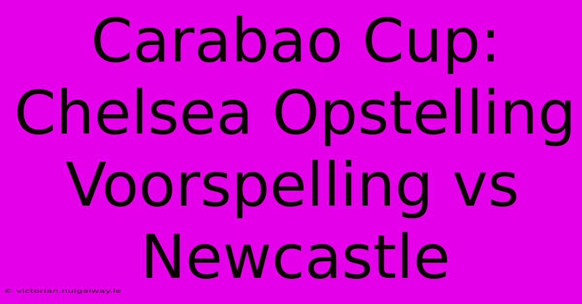 Carabao Cup: Chelsea Opstelling Voorspelling Vs Newcastle 