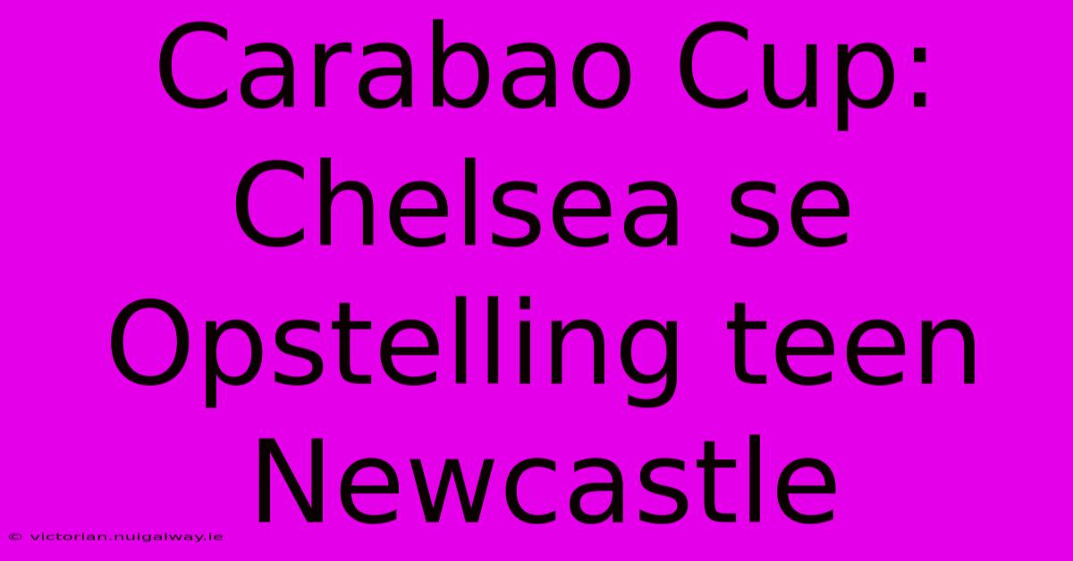 Carabao Cup: Chelsea Se Opstelling Teen Newcastle