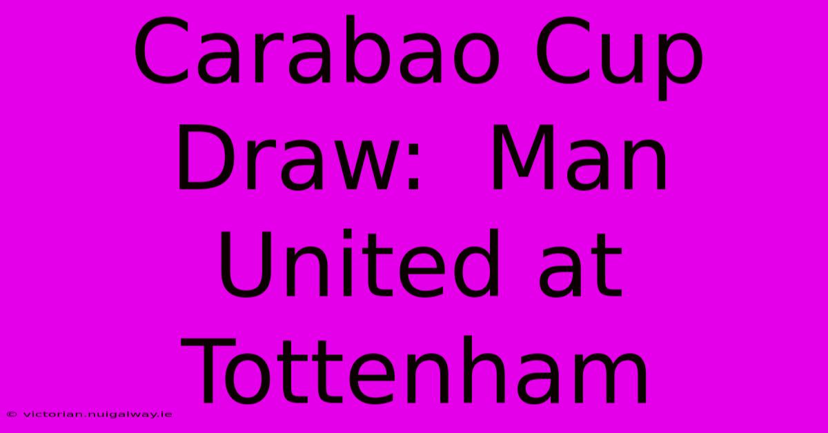 Carabao Cup Draw:  Man United At Tottenham 