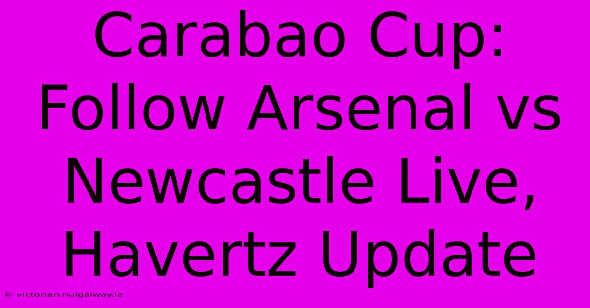 Carabao Cup: Follow Arsenal Vs Newcastle Live, Havertz Update