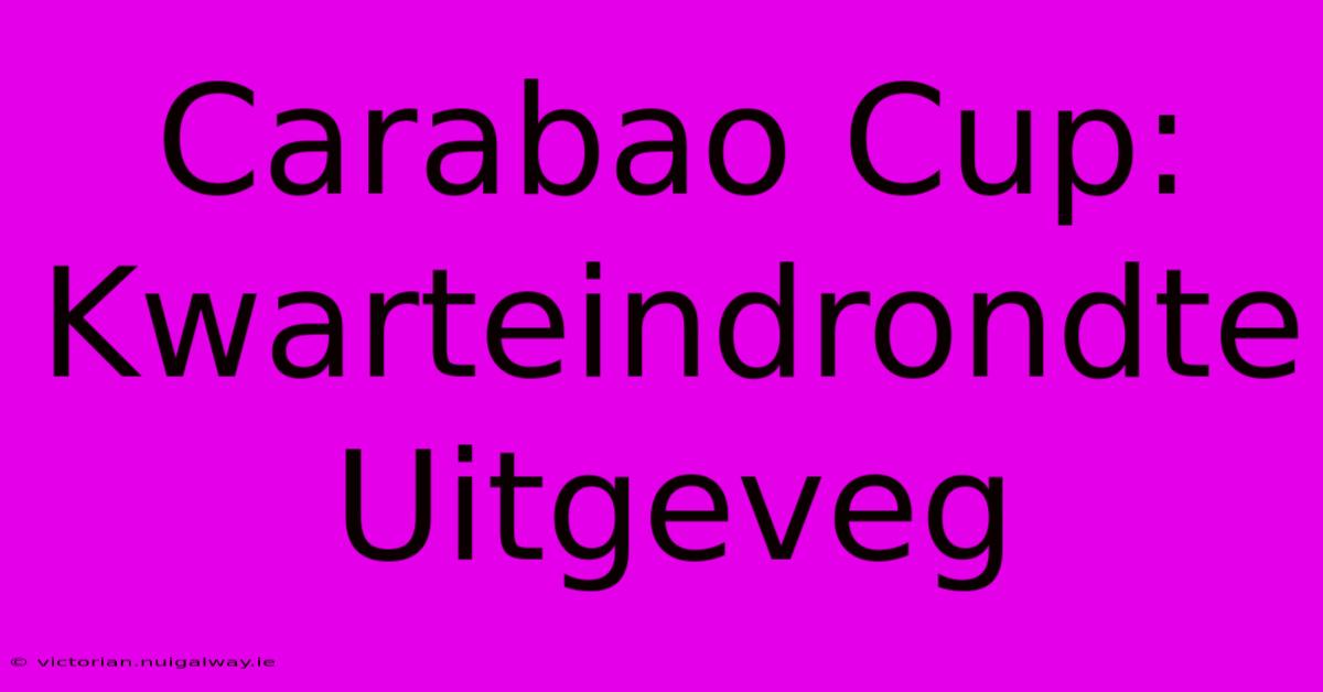 Carabao Cup: Kwarteindrondte Uitgeveg