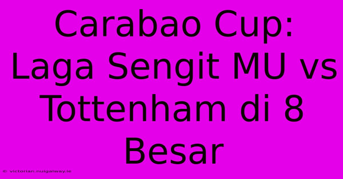 Carabao Cup: Laga Sengit MU Vs Tottenham Di 8 Besar 