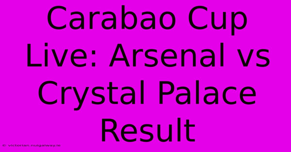 Carabao Cup Live: Arsenal Vs Crystal Palace Result