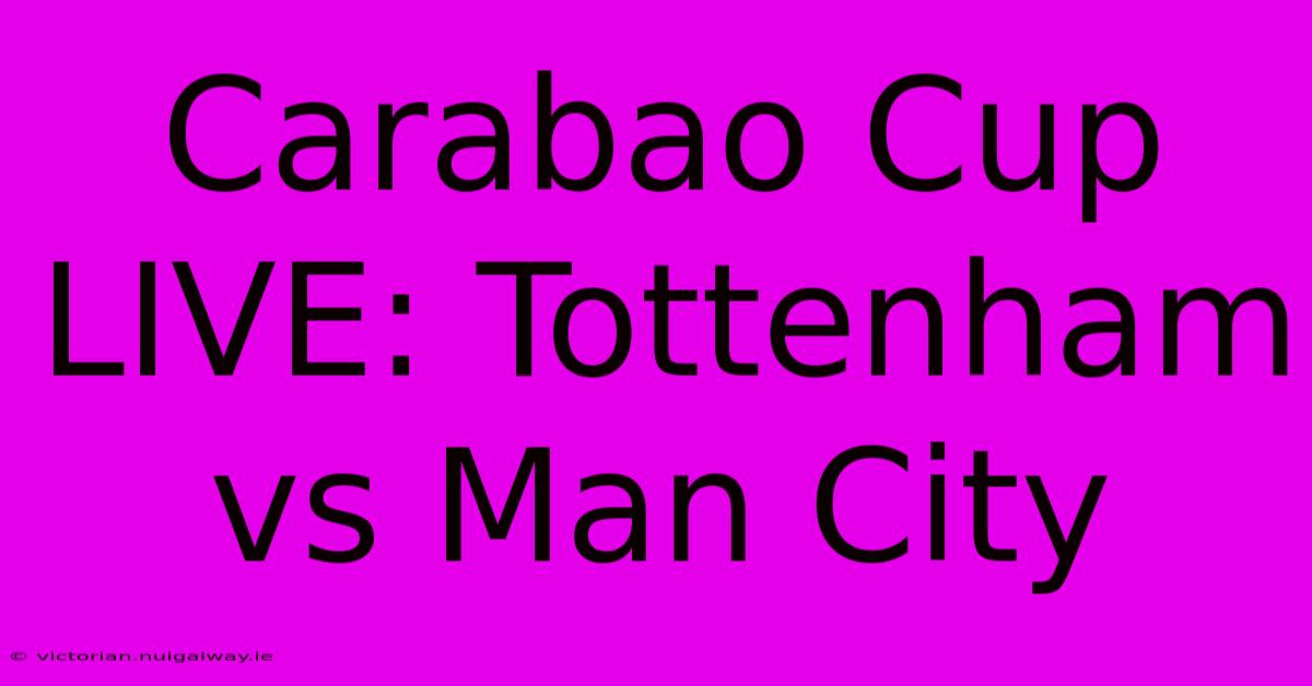 Carabao Cup LIVE: Tottenham Vs Man City 