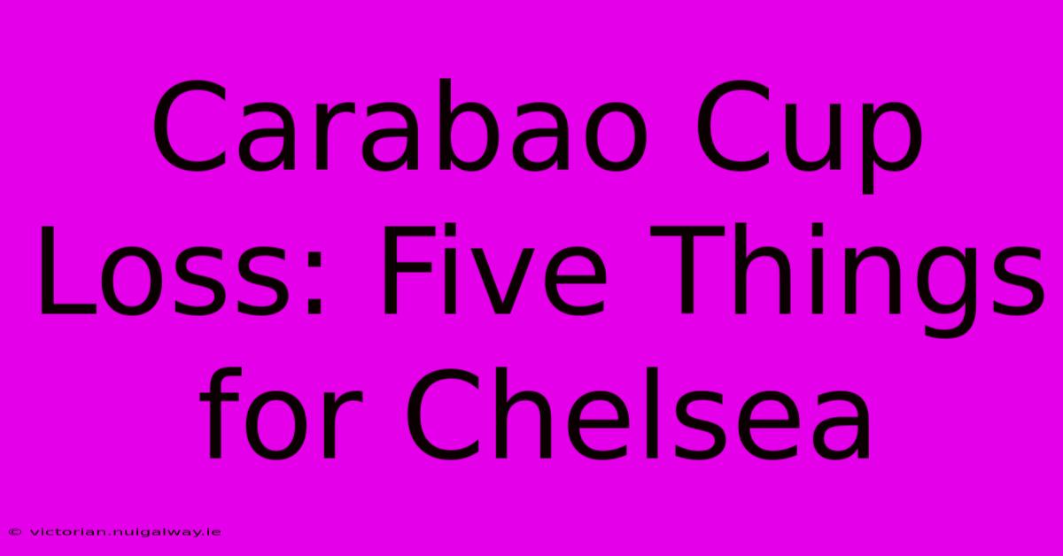 Carabao Cup Loss: Five Things For Chelsea 