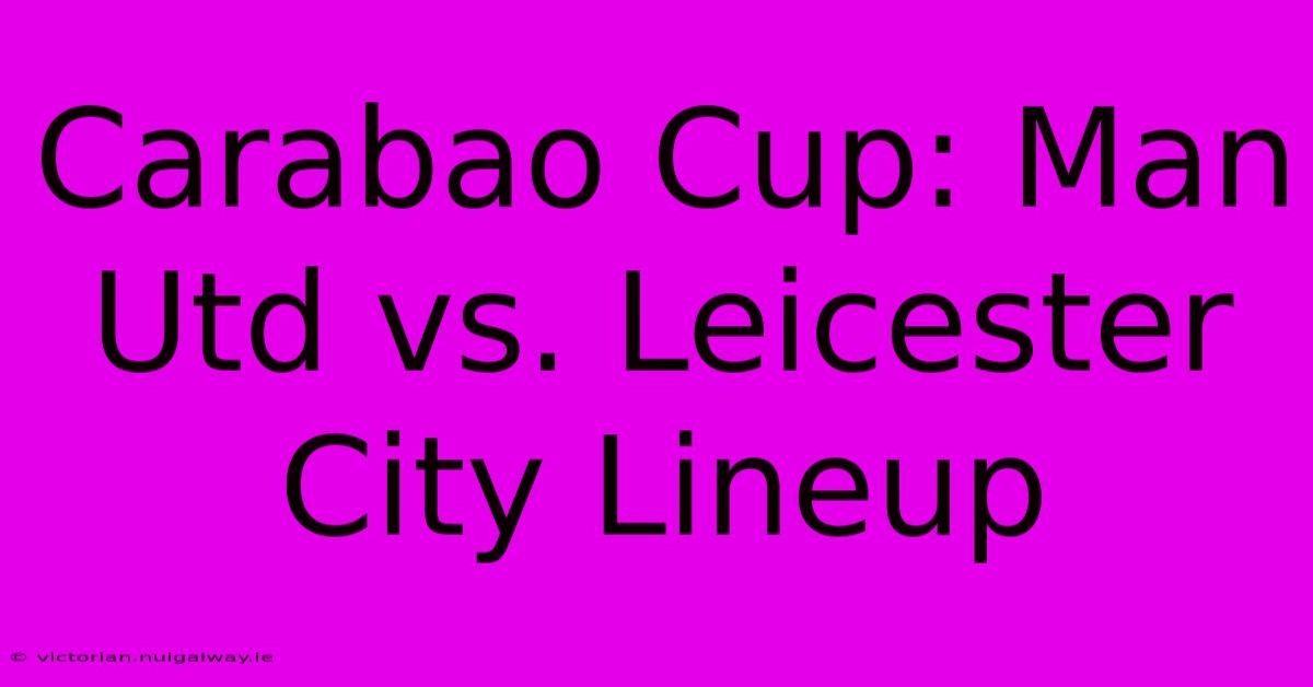 Carabao Cup: Man Utd Vs. Leicester City Lineup