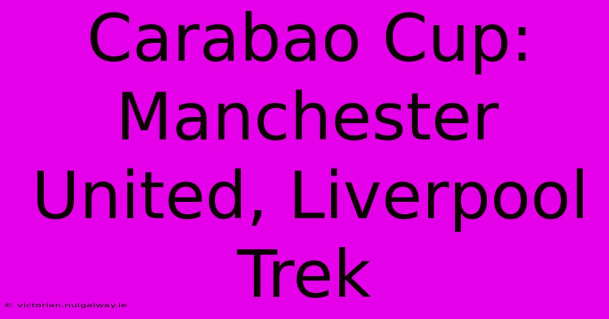 Carabao Cup: Manchester United, Liverpool Trek 