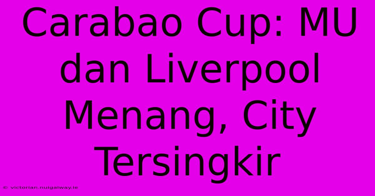 Carabao Cup: MU Dan Liverpool Menang, City Tersingkir