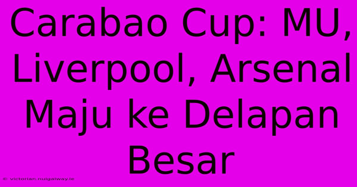 Carabao Cup: MU, Liverpool, Arsenal Maju Ke Delapan Besar