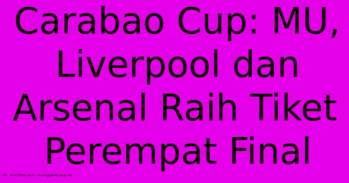 Carabao Cup: MU, Liverpool Dan Arsenal Raih Tiket Perempat Final 