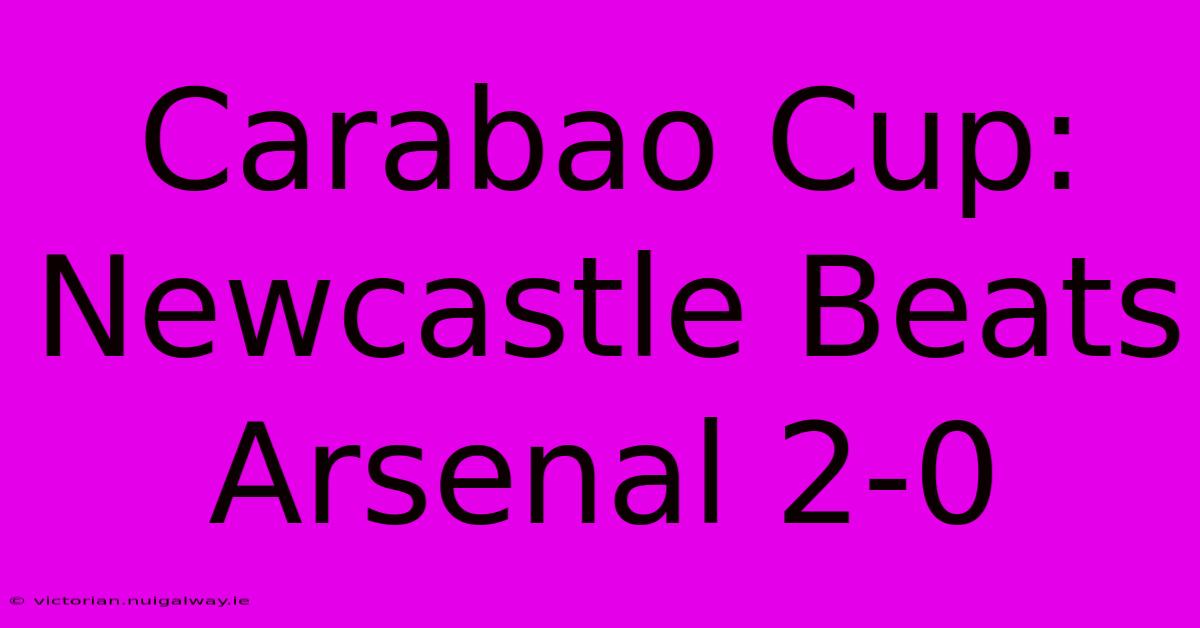 Carabao Cup: Newcastle Beats Arsenal 2-0