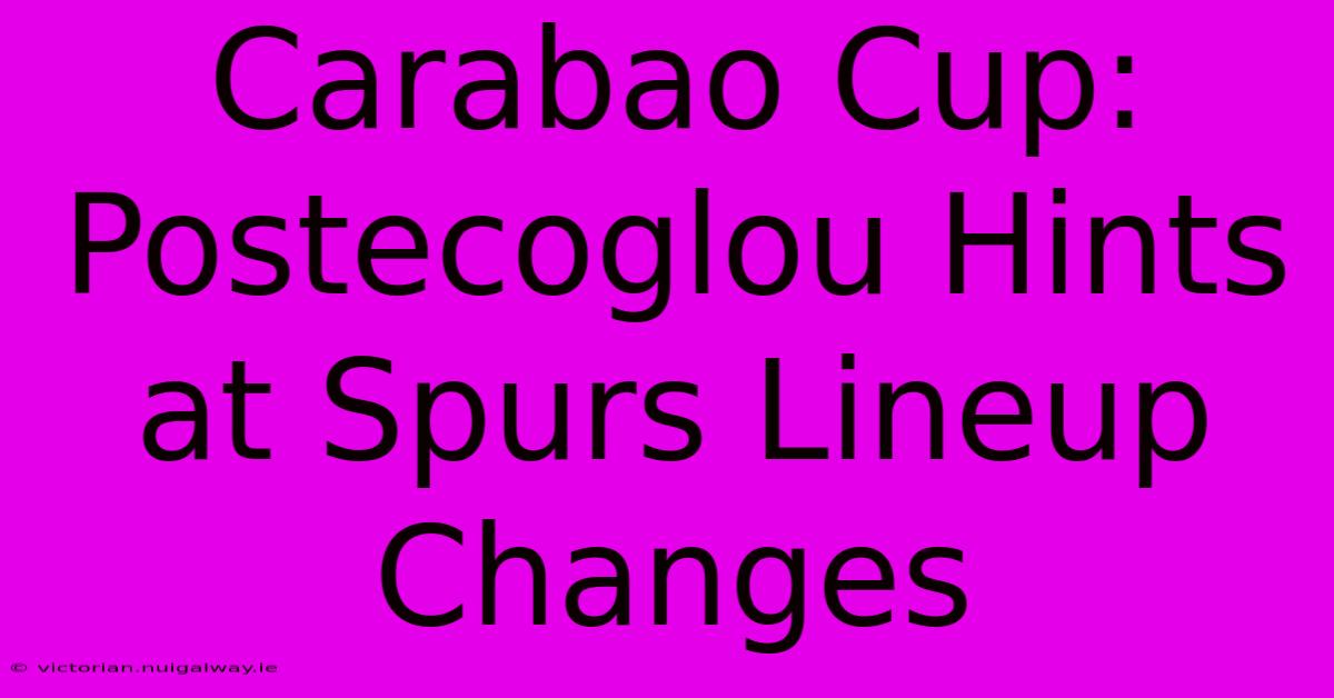 Carabao Cup: Postecoglou Hints At Spurs Lineup Changes