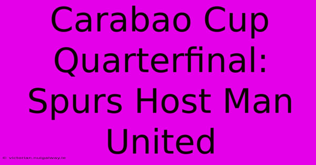 Carabao Cup Quarterfinal: Spurs Host Man United