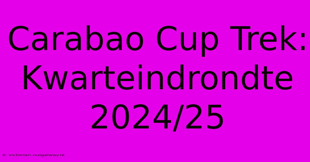 Carabao Cup Trek: Kwarteindrondte 2024/25