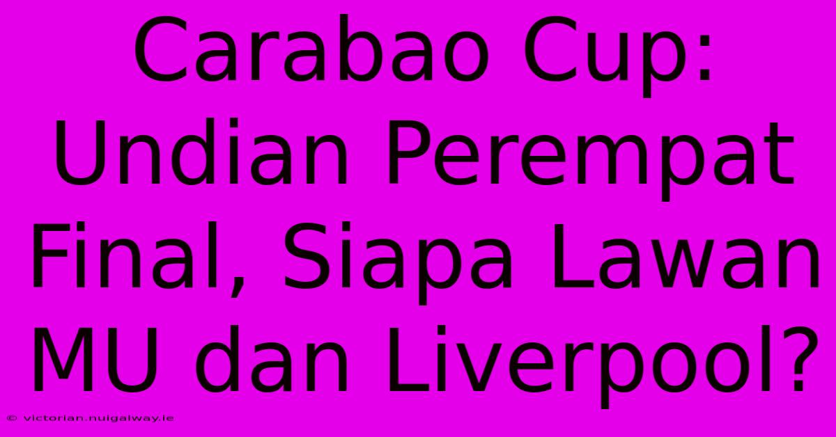 Carabao Cup: Undian Perempat Final, Siapa Lawan MU Dan Liverpool? 