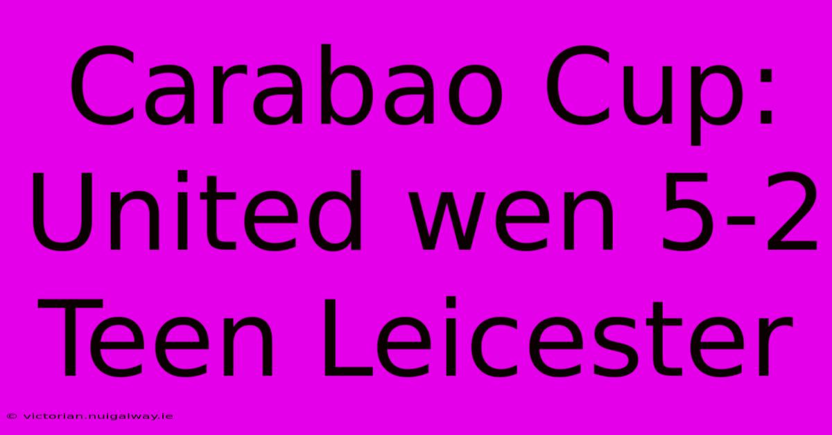 Carabao Cup: United Wen 5-2 Teen Leicester