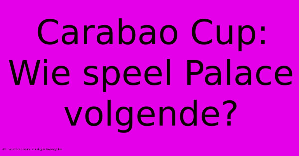 Carabao Cup: Wie Speel Palace Volgende?