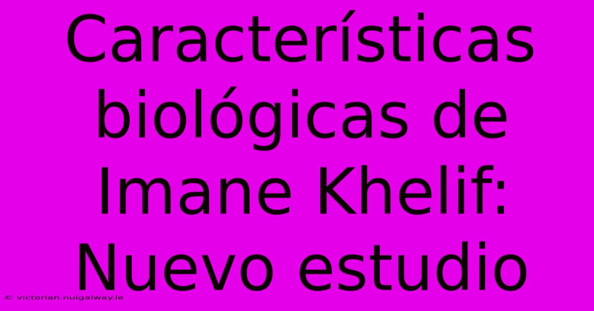 Características Biológicas De Imane Khelif: Nuevo Estudio