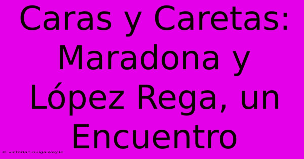 Caras Y Caretas: Maradona Y López Rega, Un Encuentro