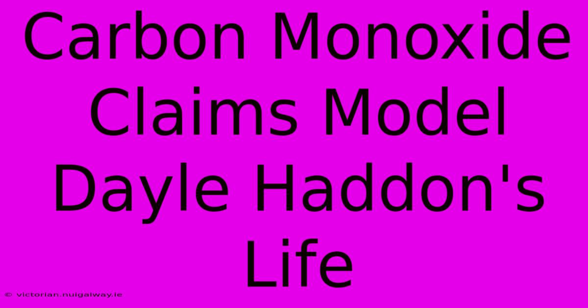 Carbon Monoxide Claims Model Dayle Haddon's Life