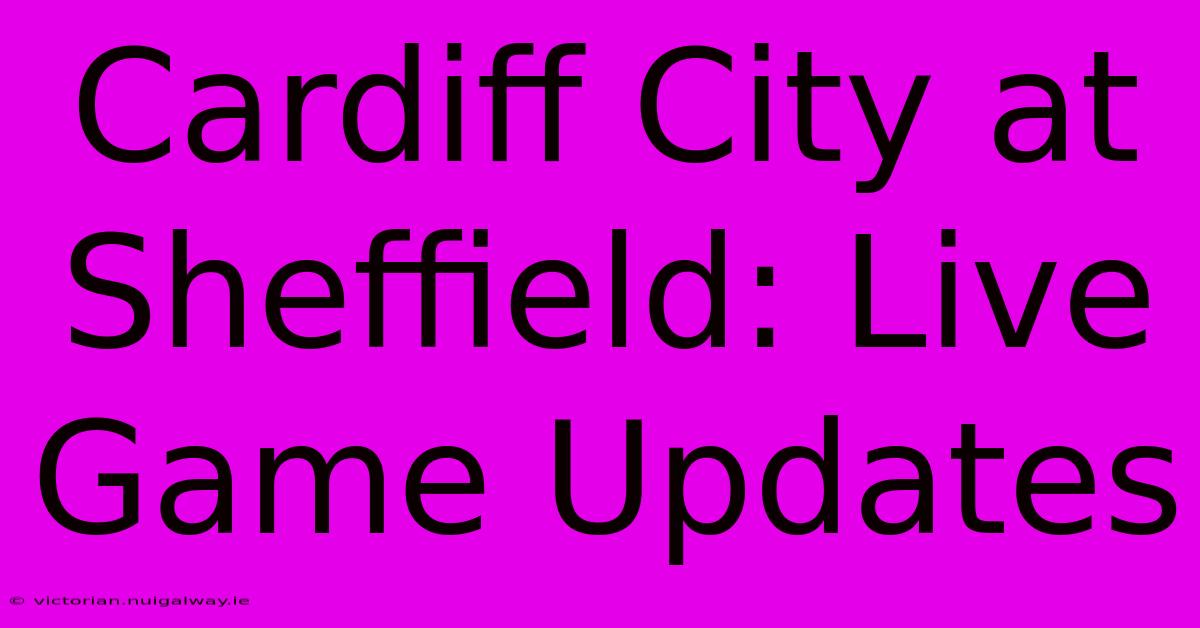 Cardiff City At Sheffield: Live Game Updates