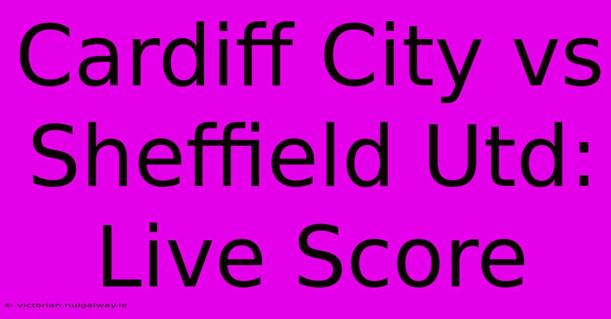 Cardiff City Vs Sheffield Utd: Live Score