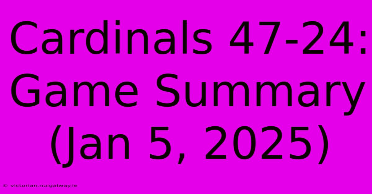 Cardinals 47-24: Game Summary (Jan 5, 2025)