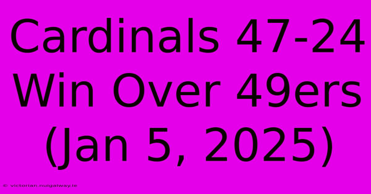 Cardinals 47-24 Win Over 49ers (Jan 5, 2025)