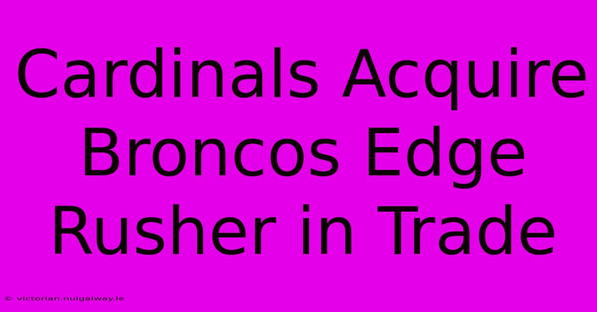 Cardinals Acquire Broncos Edge Rusher In Trade