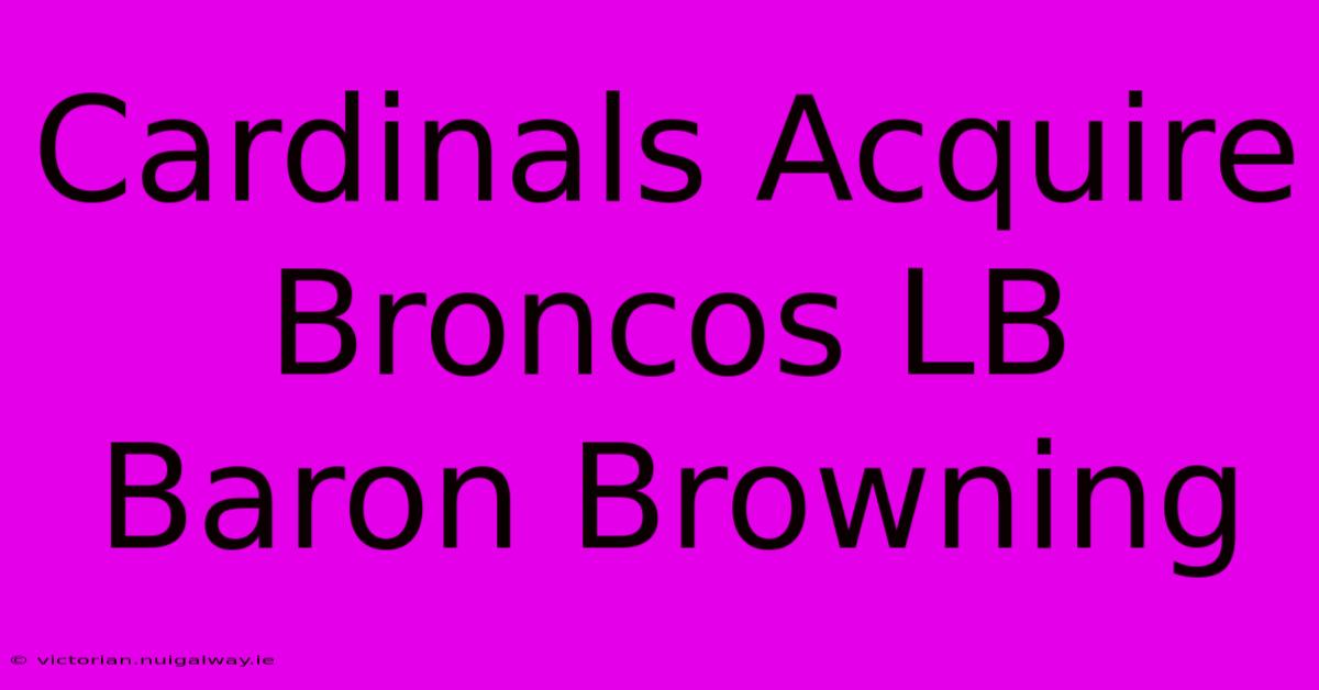 Cardinals Acquire Broncos LB Baron Browning