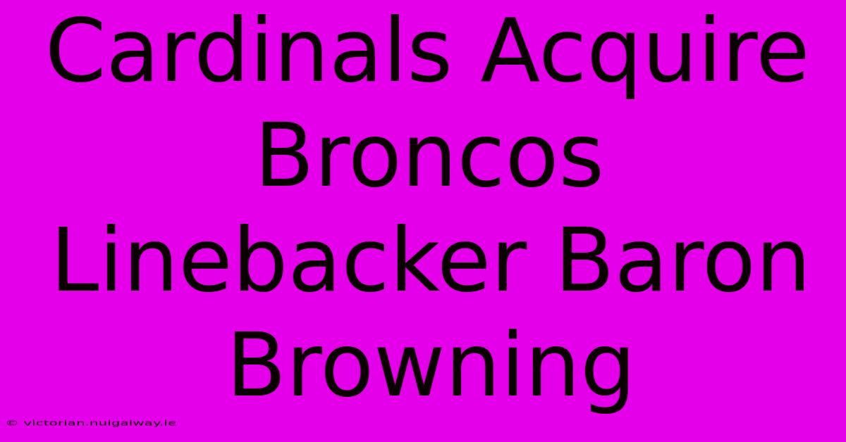 Cardinals Acquire Broncos Linebacker Baron Browning 