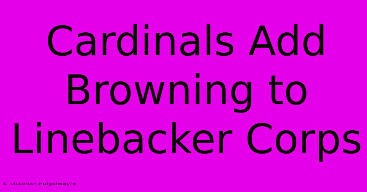 Cardinals Add Browning To Linebacker Corps